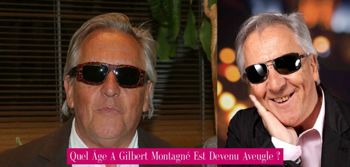 quel-age-a-gilbert-montagne-est-devenu-aveugle