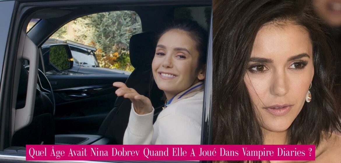 quel-age-avait-nina-dobrev-quand-elle-a-joue-dans-vampire-diaries