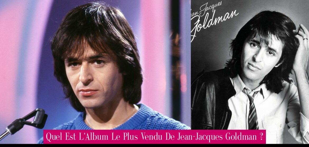 quel-est-l-album-le-plus-vendu-de-jean-jacques-goldman