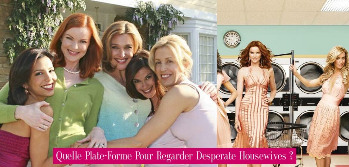 Quelle PlateForme Pour Regarder Desperate Housewives ? Revue Stars — Nouvelles, exclusivités